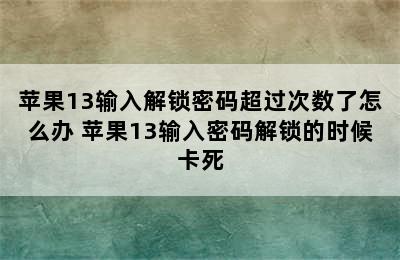 苹果13输入解锁密码超过次数了怎么办 苹果13输入密码解锁的时候卡死